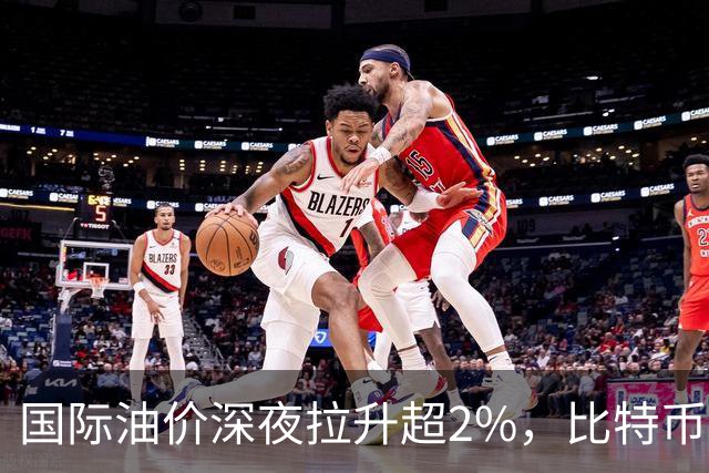 国际油价深夜拉升超2%，比特币直线跳水跌破85000美元，黄金白银集体下挫